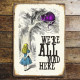 Alice in wonderland , We&#039;re All Mad Here - Metal Advertising Wall Sign