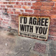 I&#039;d Agree with You But Then We&#039;d Both Be Wrong  -  Metal Sign Plaque