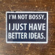 I&#039;m Not Bossy I Just Have Better Ideas  -  Metal Sign Plaque