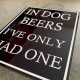 In Dog Beers I&#039;ve Only Had One - Metal Humour Wall Sign