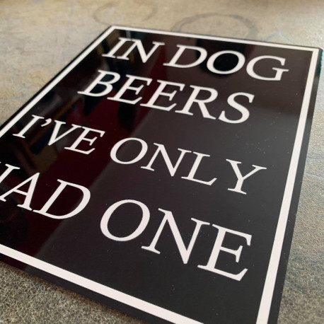 In Dog Beers I've Only Had One - Metal Humour Wall Sign