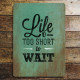 Lifes Too Short To Wait - Metal Travel Wall Sign