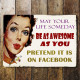 May your life someday be as awesome as you pretend on facebook - Metal Humour Wall Sign