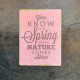 You Know It&#039;s Spring when Nature Comes Alive  - Metal Sign Plaque