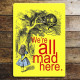 Alice in wonderland , We&#039;re All Mad Here Yellow - Metal Alice In Wonderland Wall Sign