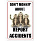 Don&#039;t monkey about. report accidents 400w x 600h  health and safety poster
