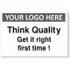 Think Quality Get It Right First Time Custom Logo Sign